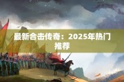 最新合击传奇：2025年热门推荐