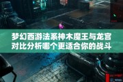 梦幻西游法系神木魔王与龙宫对比分析哪个更适合你的战斗风格