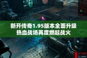 新开传奇1.95版本全面升级热血战场再度燃起战火