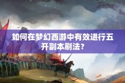 如何在梦幻西游中有效进行五开副本刷法？