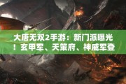 大唐无双2手游：新门派曝光！玄甲军、天策府、神威军登场