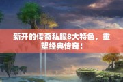 新开的传奇私服8大特色，重塑经典传奇！