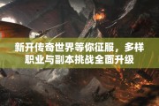 新开传奇世界等你征服，多样职业与副本挑战全面升级