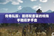 传奇私服：能搭配套装的特殊手镯阎罗手套