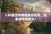 1.85复古传奇版本合区后，玩家该何去何从？