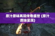 原汁原味再现传奇盛世 (原汁原味呈现)