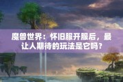 魔兽世界：怀旧服开服后，最让人期待的玩法是它吗？