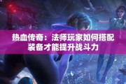 热血传奇：法师玩家如何搭配装备才能提升战斗力