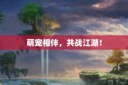 萌宠相伴，共战江湖！