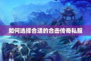 如何选择合适的合击传奇私服