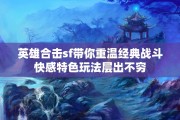 英雄合击sf带你重温经典战斗快感特色玩法层出不穷