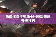 热血传奇手机版46-50级快速升级技巧
