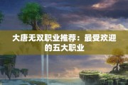大唐无双职业推荐：最受欢迎的五大职业