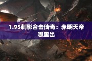 1.95刺影合击传奇：赤明天帝哪里出