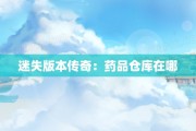 迷失版本传奇：药品仓库在哪