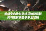 超级变态传世玩法揭秘隐藏任务与稀有装备获取全攻略