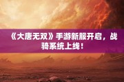 《大唐无双》手游新服开启，战骑系统上线！
