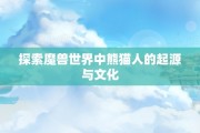 探索魔兽世界中熊猫人的起源与文化