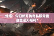 惊爆！今日新开传奇私服竟藏这些逆天福利？