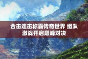 合击连击称霸传奇世界 组队激战开启巅峰对决
