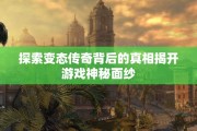 探索变态传奇背后的真相揭开游戏神秘面纱