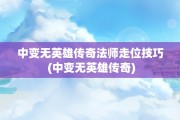 中变无英雄传奇法师走位技巧 (中变无英雄传奇)