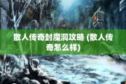散人传奇封魔洞攻略 (散人传奇怎么样)