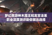梦幻西游神木魔王和龙宫法系职业深度测评助你做出选择