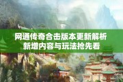 网通传奇合击版本更新解析 新增内容与玩法抢先看