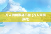 万人同屏激战不断 (万人同屏游戏)