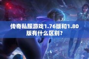 传奇私服游戏1.76版和1.80版有什么区别？