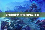 如何解决热血传奇闪退问题