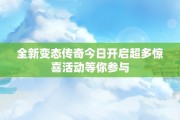 全新变态传奇今日开启超多惊喜活动等你参与