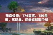 热血传奇：176复古、180合击、三职业，你最喜欢哪个版本？