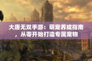 大唐无双手游：萌宠养成指南，从零开始打造专属宠物