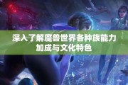 深入了解魔兽世界各种族能力加成与文化特色