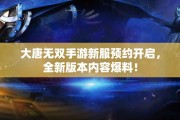 大唐无双手游新服预约开启，全新版本内容爆料！