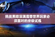 挑战黑暗深渊魔兽世界玩家必须面对的终极试炼