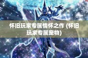 怀旧玩家专属情怀之作 (怀旧玩家专属宠物)