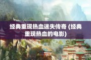 经典重现热血迷失传奇 (经典重现热血的电影)