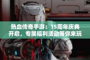 热血传奇手游：15周年庆典开启，专属福利活动等你来玩