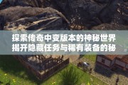 探索传奇中变版本的神秘世界揭开隐藏任务与稀有装备的秘密