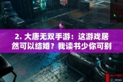 2. 大唐无双手游：这游戏居然可以结婚？我读书少你可别骗我！