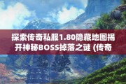 探索传奇私服1.80隐藏地图揭开神秘BOSS掉落之谜 (传奇探秘版本攻略)