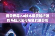 魔兽世界9.0版本深度解析盟约系统玩法与角色发展影响