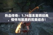热血传奇：1.76版本重燃经典，情怀与画质的完美结合！