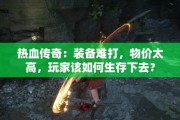 热血传奇：装备难打，物价太高，玩家该如何生存下去？