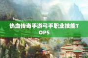 热血传奇手游弓手职业技能TOP5