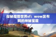 探秘魔兽世界sf：wow发布网的神秘宝藏