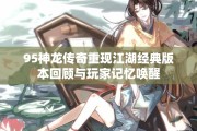 95神龙传奇重现江湖经典版本回顾与玩家记忆唤醒